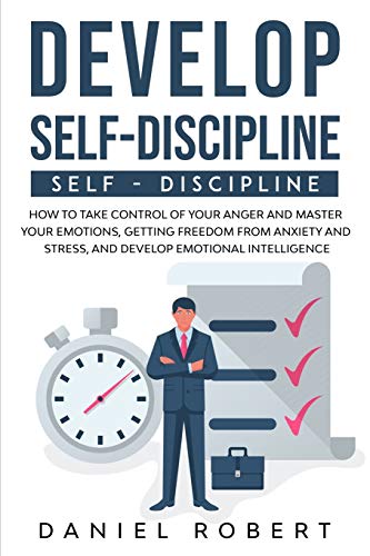 Beispielbild fr DEVELOP SELF DISCIPLINE : HOW TO TAKE CONTROL OF YOUR ANGER AND MASTER YOUR EMOTIONS, GETTING FREEDOM FROM ANXIETY AND STRESS, AND DEVELOP EMOTIONAL INTELLIGENCE zum Verkauf von Buchpark