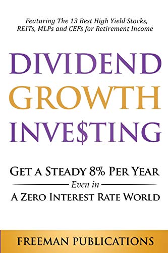 Stock image for Dividend Growth Investing: Get A Steady 8% Per Year Even In A Zero Interest Rate World: Featuring The 13 Best High Yield Stocks, REITs, MLPs And CEFs for sale by GreatBookPrices