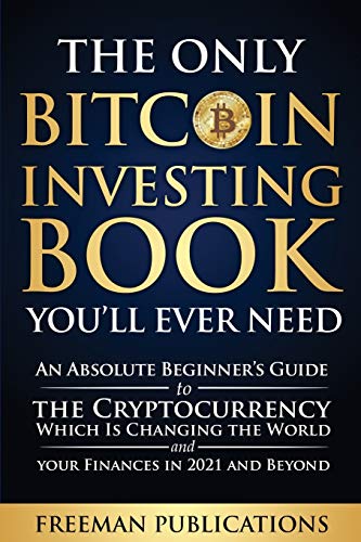9781838267377: The Only Bitcoin Investing Book You'll Ever Need: An Absolute Beginner's Guide to the Cryptocurrency Which Is Changing the World and Your Finances in 2021 and Beyond
