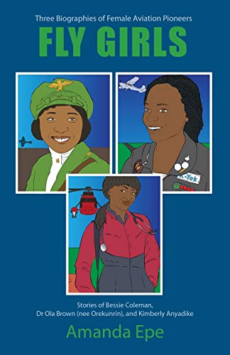 Imagen de archivo de FLY GIRLS: Three Biographies of Female Aviation Pioneers: Stories of Bessie Coleman, Dr Ola Brown (nee Orekunrin), and Kimberly Anyadike a la venta por GreatBookPrices