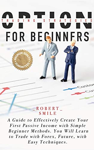 Imagen de archivo de Option Trading Strategies for Beginners: A Guide to Effectively Create Your First Passive Income with Simple Beginner Methods. You Will Learn to Trade with Forex, Future, with Easy Techniques. a la venta por Books From California