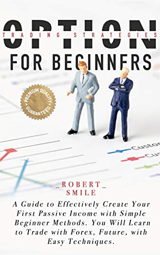 Stock image for Option Trading Strategies for Beginners: A Guide to Effectively Create Your First Passive Income with Simple Beginner Methods. You Will Learn to Trade with Forex, Future, with Easy Techniques. for sale by Books From California
