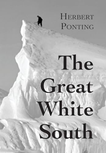 Imagen de archivo de The Great White South, or With Scott in the Antarctic: Being an account of experiences with Captain Scott's South Pole Expedition and of the nature li a la venta por GreatBookPrices
