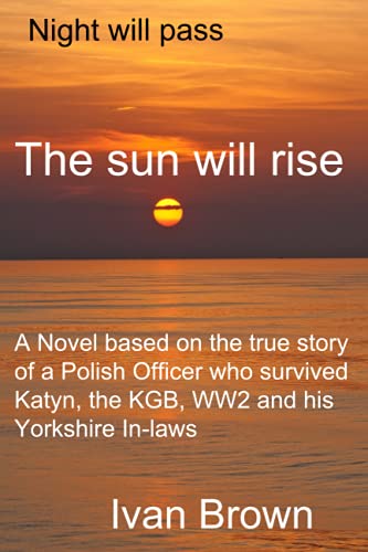 Stock image for Night will pass.The sun will rise.: A novel based on the true story of a Polish Officer who survived Katyn, the KGB, WW2 and his Yorkshire In-laws for sale by WorldofBooks