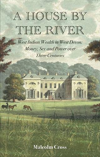 Stock image for A House by the River: West Indian Wealth in West Devon: Money, Sex and Power over Three Centuries for sale by GF Books, Inc.