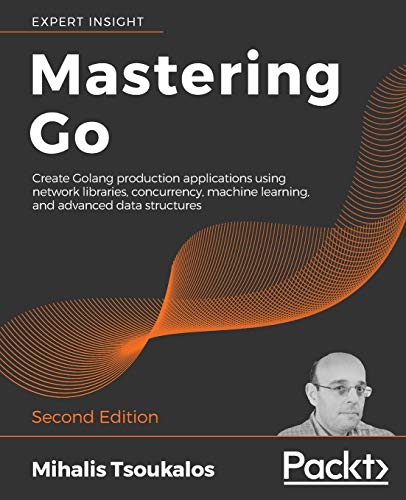 9781838559335: Mastering Go: Create Golang production applications using network libraries, concurrency, machine learning, and advanced data structures, 2nd Edition