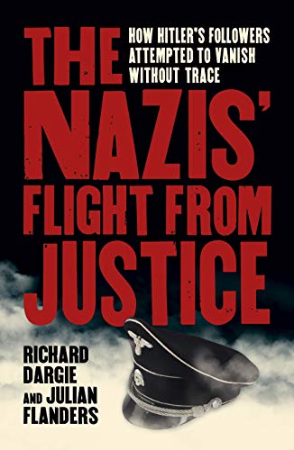 9781838576493: The Nazis' Flight from Justice: How Hitler's Followers Attempted to Vanish Without Trace (Sirius Military History)