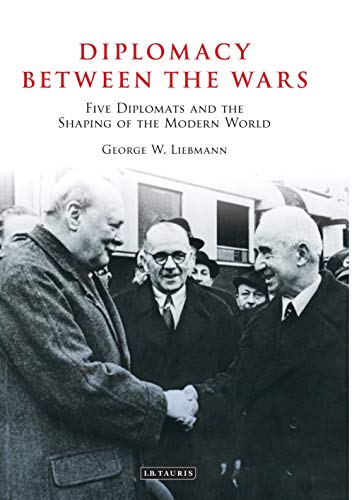 Stock image for Diplomacy Between the Wars: Five Diplomats and the Shaping of the Modern World [Paperback] Liebmann, George W. for sale by The Compleat Scholar