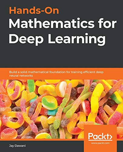 9781838647292: Hands-On Mathematics for Deep Learning: Build a solid mathematical foundation for training efficient deep neural networks