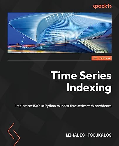 9781838821951: Time Series Indexing: Implement iSAX in Python to index time series with confidence