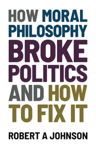 Stock image for How Moral Philosophy Broke Politics: And How To Fix It for sale by GF Books, Inc.