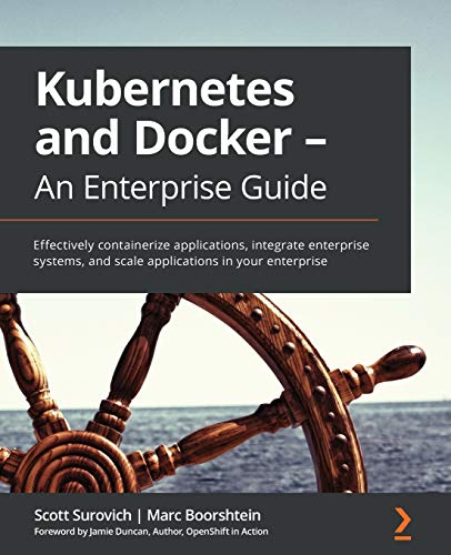 9781839213403: Kubernetes and Docker - An Enterprise Guide: Effectively containerize applications, integrate enterprise systems, and scale applications in your enterprise