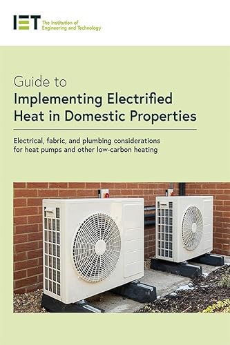 9781839533921: Guide to Implementing Electrified Heat in Domestic Properties: Electrical, fabric, and plumbing considerations for heat pumps and other low-carbon heating (IET Codes and Guidance)