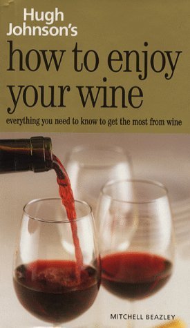 Hugh Johnson's How to Enjoy Your Wine: Everything You Need to Know to Get the Most from Wine (9781840000740) by Johnson, Hugh