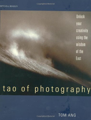 Tao of Photography : Unlock Your Creativity Using the Wisdom of the East