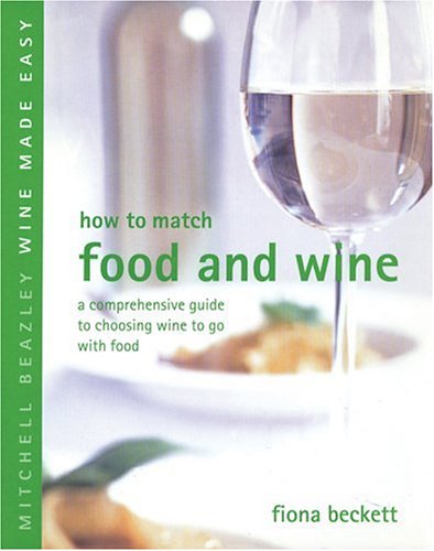 How to Match Food and Wine: A Comprehensive Guide to Choosing Wine to Go with Food (Mitchell Beaz...