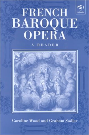 French Baroque Opera: a reader. - WOOD, Caroline and SADLER, Graham [Opera - France *° Music °*]