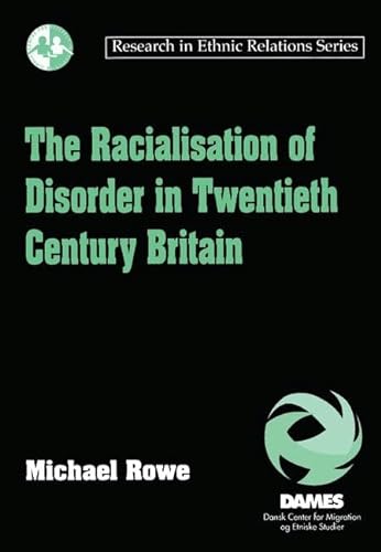 The Racialisation of Disorder in Twentieth Century Britain (Research in Ethnic Relations Series) (9781840145281) by Rowe, Michael