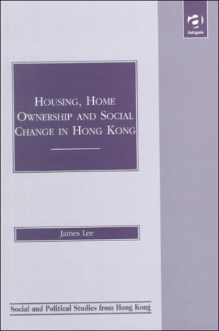 Housing, Home Ownership and Social Change in Hong Kong (Social and Political Studies from Hong Kong) (9781840145625) by Lee, James