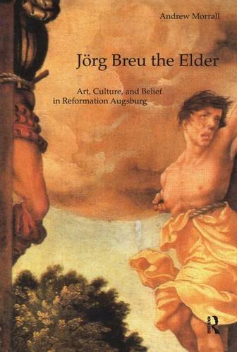 Jorg Breu the Elder: Art, Culture, and Belief in Reformation Augsburg