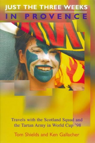 Just the Three Weeks in Provence: Travels with the Scotland Squad and the Tartan Army in World Cup '98 (9781840181302) by Tom Shields; Ken Gallacher