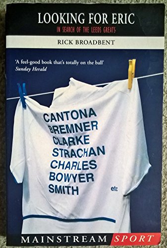 Looking for Eric: In Search of the Leeds Greats (Mainstream Sport) (9781840186963) by Broadbent, Rick