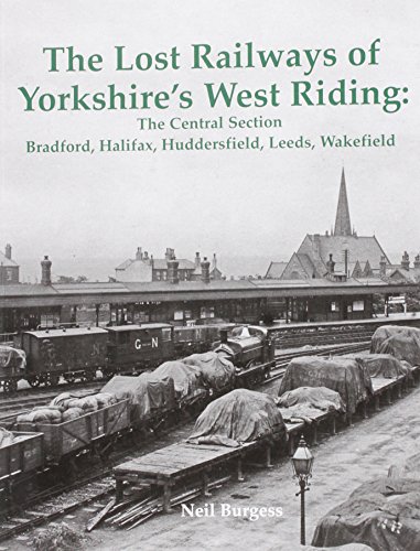 9781840336573: The Lost Railways of Yorkshire's West Riding: The Central Section: Bradford, Halifax, Huddersfield, Leeds, Wakefield