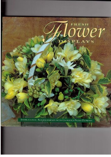 Stock image for Fresh Flower Displays: Inspirational Arrangements with Glorious Fresh Flowers for sale by Better World Books