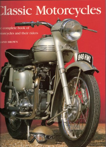 Classic Motorcycles; the complete book of motorcycles and their Riders