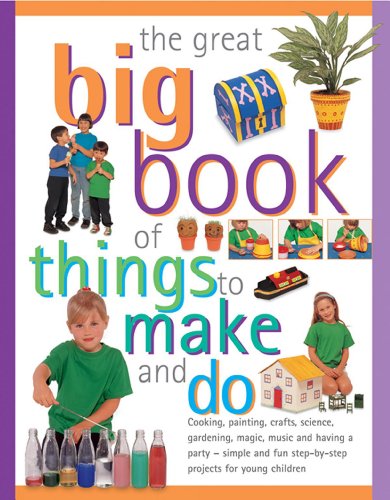 Stock image for The Great Big Book of Things to Make and Do: Cooking, Painting, Crafts, Science, Gardening, Magic, Music, and Having a Party - Simple and Fun Step-by-step Projects for Young Children for sale by AwesomeBooks