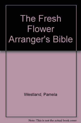 Stock image for The Fresh Flower Arranger's Bible for sale by AwesomeBooks
