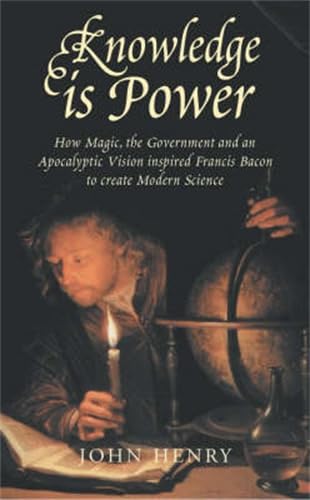 Stock image for Knowledge is Power: How Magic, the Government and an Apocalyptic Vision Inspired Francis Bacon to Create Modern Science for sale by Ergodebooks