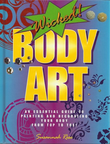 : Wicked Body Art: An Essential Guide to Painting and Decorating Your Body From Top to Toe