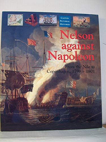 9781840673616: Nelson Against Napoleon: From the Nile to Copenhagen, 1798-1801 (Caxton pictorial histories)