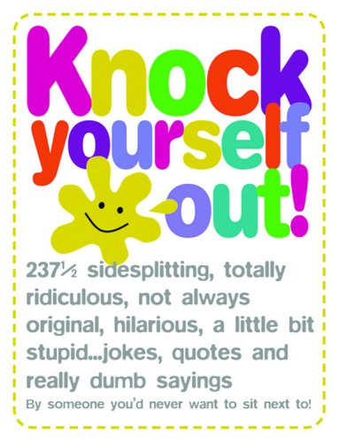 Beispielbild fr Knock Yourself Out! : 237 1/2 Side Splitting, Totally Ridiculous, Not Always Original, Hilarious, a Little Bit Stupid Jokes, Quotes and Really Dumb Sayings zum Verkauf von Better World Books