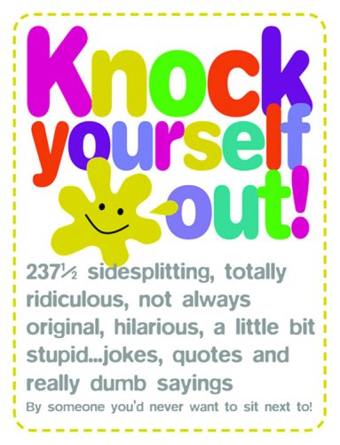 Imagen de archivo de Knock Yourself Out! : 237 1/2 Side Splitting, Totally Ridiculous, Not Always Original, Hilarious, a Little Bit Stupid Jokes, Quotes and Really Dumb Sayings a la venta por Better World Books