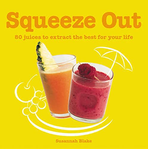 Squeeze Out: 60 Juices to Extract the Best for Your Life (9781840727937) by Blake, Susannah