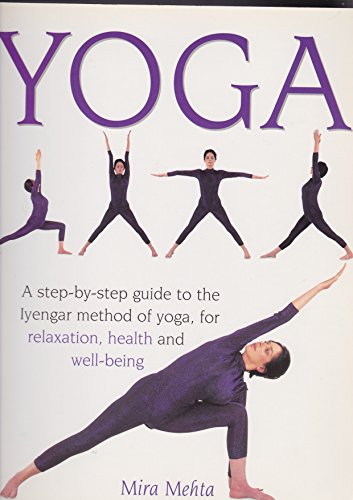 Yoga - A Step-by-Step Guide To The Iyengar Method Of Yoga For Relaxation, Health and Well-Being - Mira Mehta