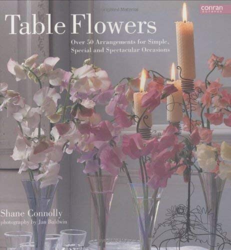 Stock image for Table Flowers: Over 50 Arrangements for Simple, Special and Spectacular Occasions for sale by WorldofBooks