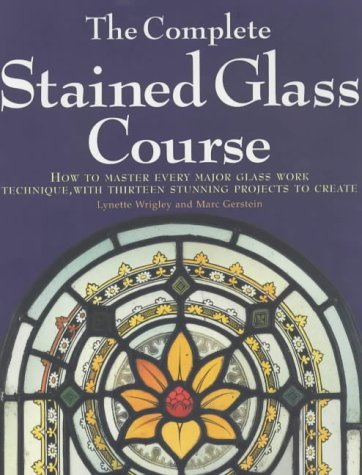 9781840922745: The Complete Stained Glass Course : How to Master Every Major Glass Work Technique, With Thirteen Stunning Projects to Create