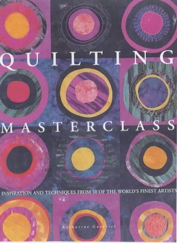 Quilting Masterclass: Inspiration and Techniques from 50 of the World's Finest Quilt Artists (9781840923803) by Katherine-guerrier
