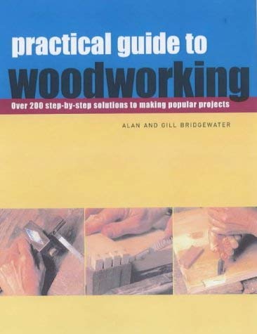 Practical Guide to Woodworking: Over 200 Step-by-step Solutions to Making Popular Projects (9781840923957) by Bridgewater, Alan; Bridgewater, Gill