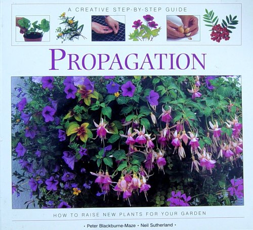 Propagation : A Creative Step-by-Step Guide - How to Raise New Plants for Your Garden