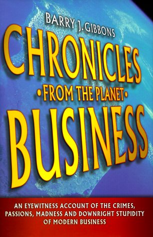 9781841120850: Chronicles from the Planet Business: An Eyewitness Account of the Crimes, Passions, Madness and Downright Stupidity of Modern Business