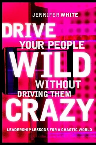 Imagen de archivo de Drive Your People Wild Without Driving Them Crazy: Leadership Lessons For A Chaotic World a la venta por SecondSale
