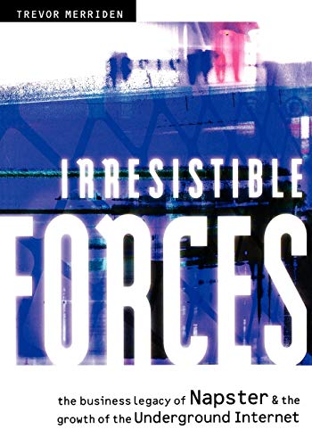 Stock image for Irresistible Forces : The Business Legacy of Napster and the Growth of the Underground Internet for sale by Better World Books