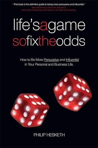 Life's a Game So Fix the Odds : How to Be More Persuasive and Influential in Your Personal and Business Life - Hesketh, Philip