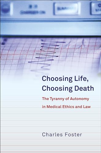 Choosing Life, Choosing Death: The Tyranny of Autonomy in Medical Ethics and Law (9781841139296) by Foster, Charles
