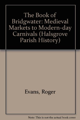 The Book of Bridgwater: Medieval Markets to Modern-day Carnivals (Halsgrove Parish History) (9781841145099) by Roger Evans