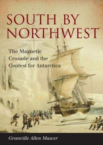 Imagen de archivo de SOUTH BY NORTHWEST. The Magnetic Crusade and the Contest for Antarctica. a la venta por Hay Cinema Bookshop Limited